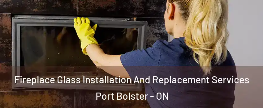  Fireplace Glass Installation And Replacement Services Port Bolster - ON