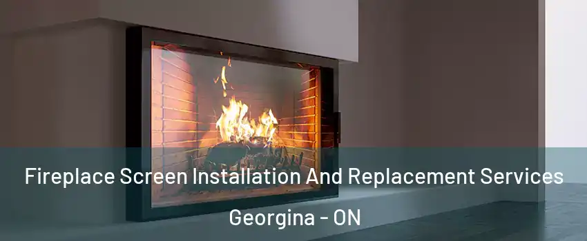 Fireplace Screen Installation And Replacement Services Georgina - ON