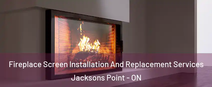 Fireplace Screen Installation And Replacement Services Jacksons Point - ON