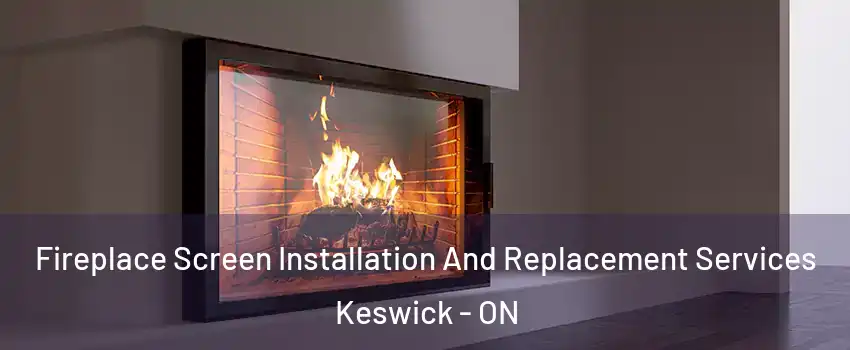 Fireplace Screen Installation And Replacement Services Keswick - ON