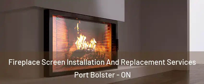 Fireplace Screen Installation And Replacement Services Port Bolster - ON