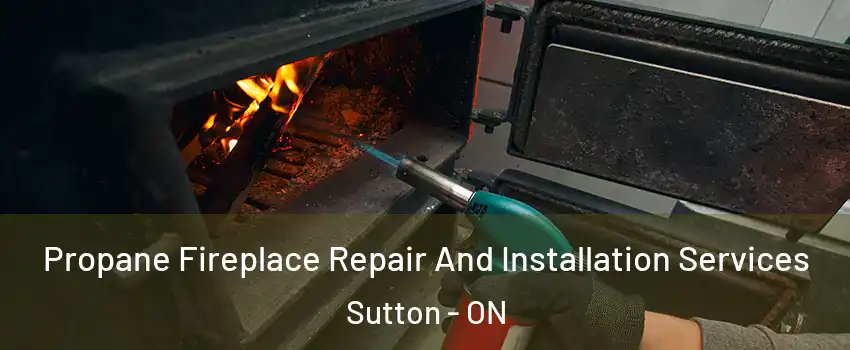 Propane Fireplace Repair And Installation Services Sutton - ON