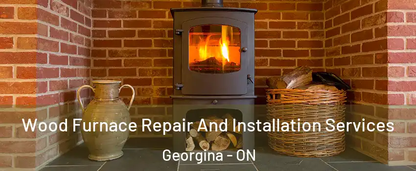  Wood Furnace Repair And Installation Services Georgina - ON