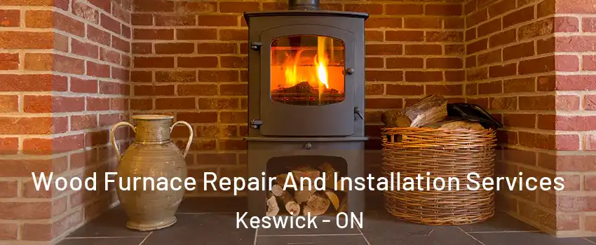  Wood Furnace Repair And Installation Services Keswick - ON